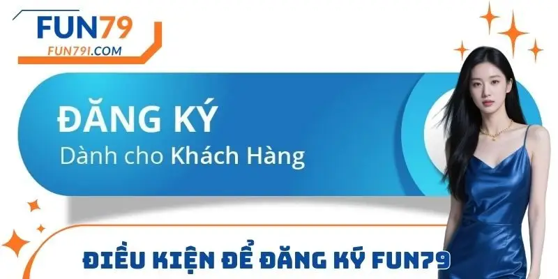 Điều kiện để đăng ký FUN79