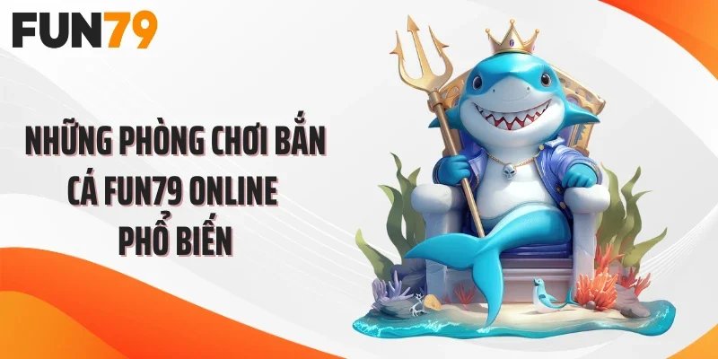 Những phòng chơi bắn cá FUN79 online phổ biến