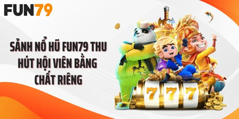 Sảnh nổ hũ FUN79 thu hút hội viên bằng chất riêng